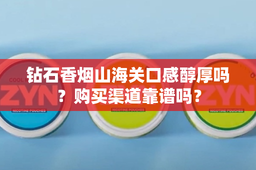钻石香烟山海关口感醇厚吗？购买渠道靠谱吗？